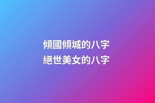 傾國傾城的八字 絕世美女的八字